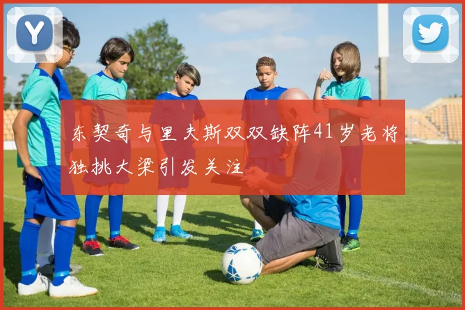 东契奇与里夫斯双双缺阵41岁老将独挑大梁引发关注