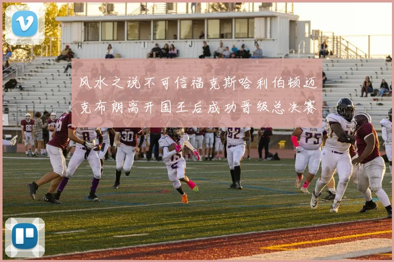 风水之说不可信福克斯哈利伯顿迈克布朗离开国王后成功晋级总决赛