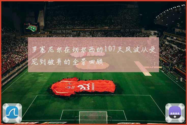罗塞尼尔在切尔西的107天风波从受宠到被弃的全景回顾