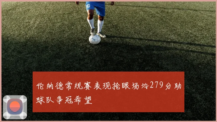 伦纳德常规赛表现抢眼场均279分助球队争冠希望