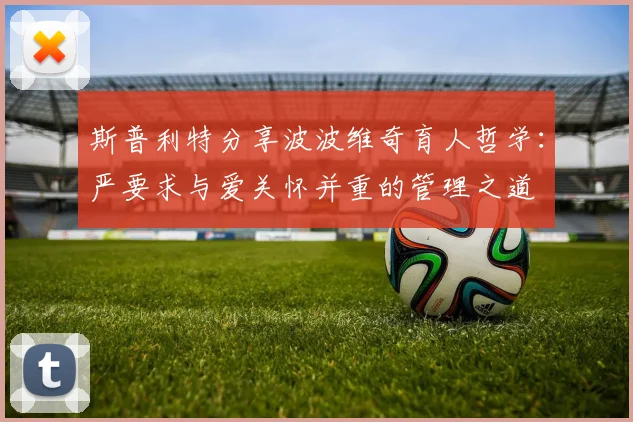 斯普利特分享波波维奇育人哲学：严要求与爱关怀并重的管理之道