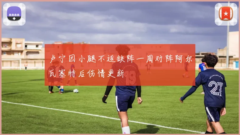 卢宁因小腿不适缺阵一周对阵阿尔瓦塞特后伤情更新