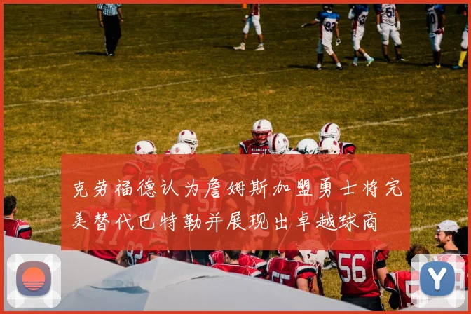 克劳福德认为詹姆斯加盟勇士将完美替代巴特勒并展现出卓越球商