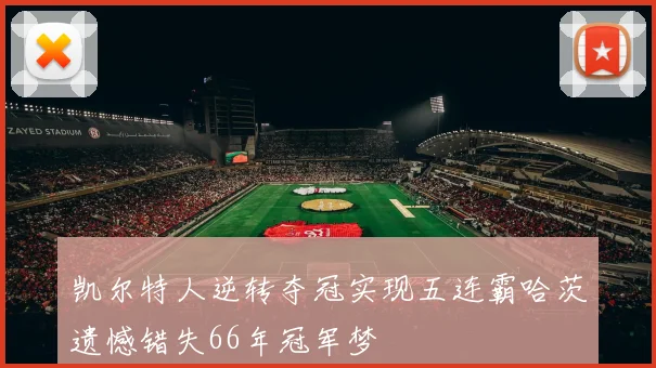 凯尔特人逆转夺冠实现五连霸哈茨遗憾错失66年冠军梦