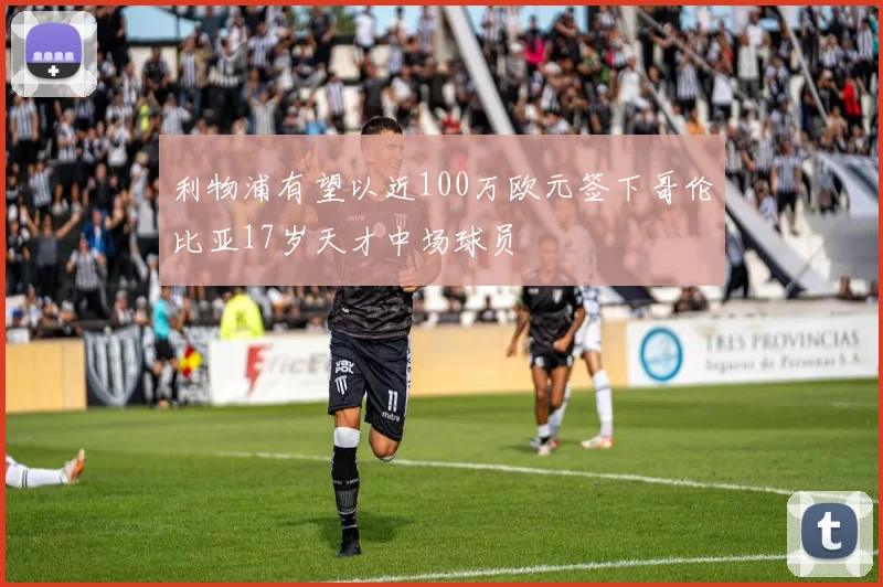 利物浦有望以近100万欧元签下哥伦比亚17岁天才中场球员