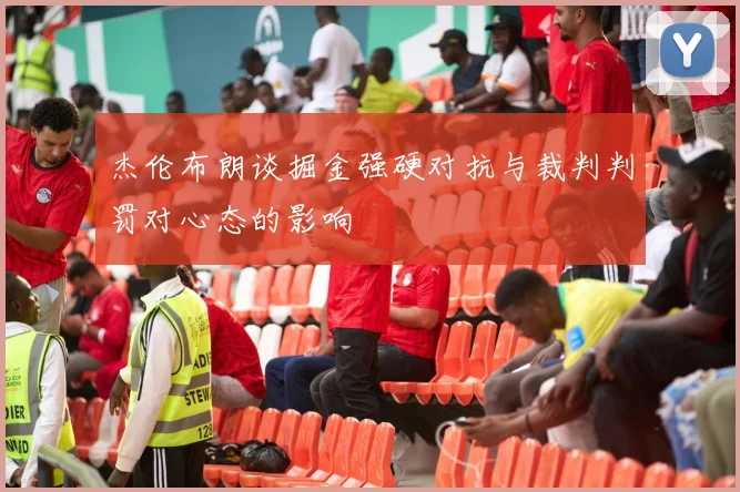 杰伦布朗谈掘金强硬对抗与裁判判罚对心态的影响