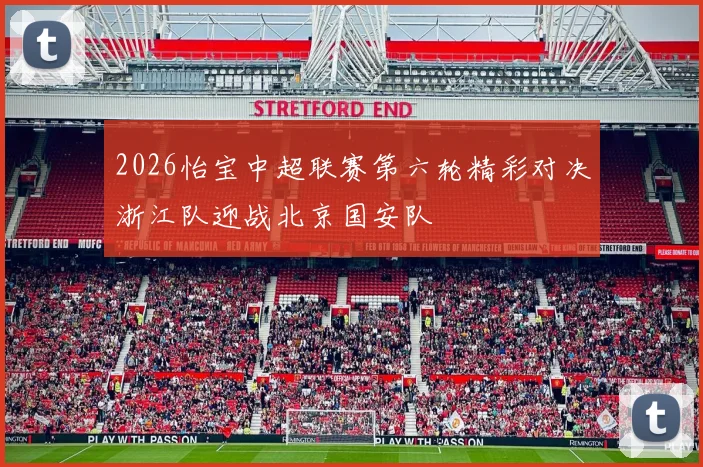 2026怡宝中超联赛第六轮精彩对决浙江队迎战北京国安队