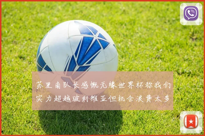 苏里南队长感慨无缘世界杯称我们实力超越玻利维亚但机会浪费太多